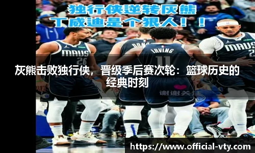 灰熊击败独行侠，晋级季后赛次轮：篮球历史的经典时刻