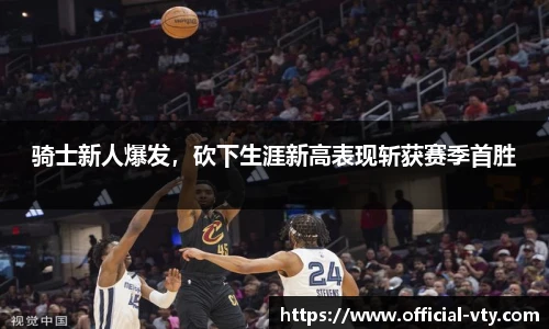 骑士新人爆发，砍下生涯新高表现斩获赛季首胜