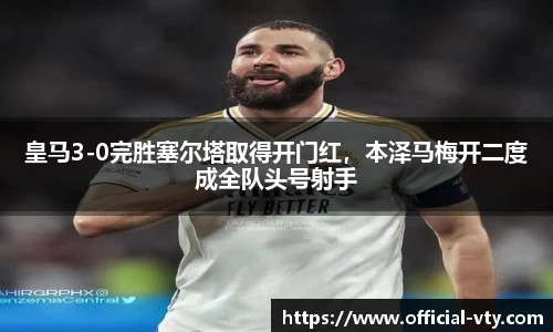 皇马3-0完胜塞尔塔取得开门红，本泽马梅开二度成全队头号射手