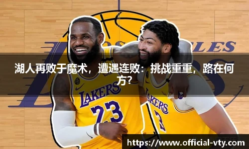 湖人再败于魔术，遭遇连败：挑战重重，路在何方？