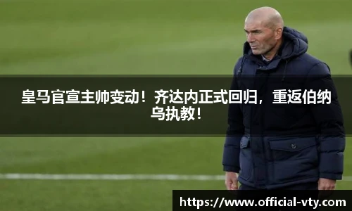 皇马官宣主帅变动！齐达内正式回归，重返伯纳乌执教！