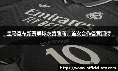 皇马宣布新赛季球衣赞助商，首次合作备受期待