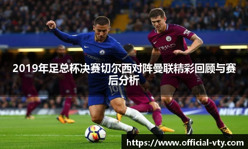2019年足总杯决赛切尔西对阵曼联精彩回顾与赛后分析