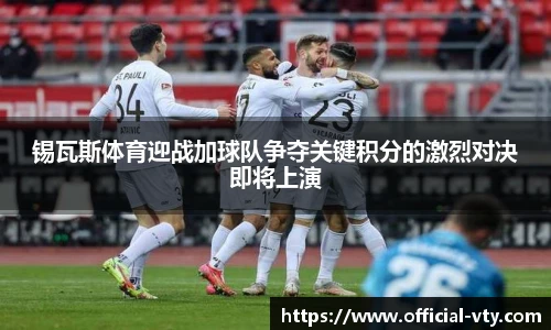 锡瓦斯体育迎战加球队争夺关键积分的激烈对决即将上演