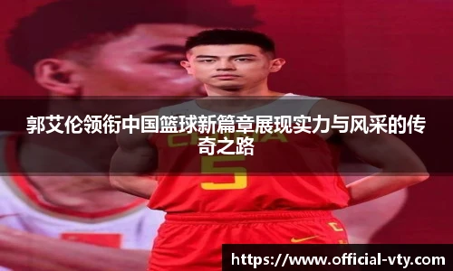 郭艾伦领衔中国篮球新篇章展现实力与风采的传奇之路