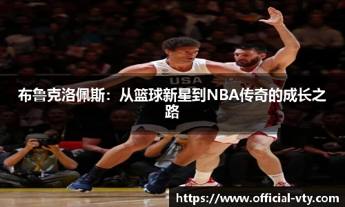 布鲁克洛佩斯：从篮球新星到NBA传奇的成长之路
