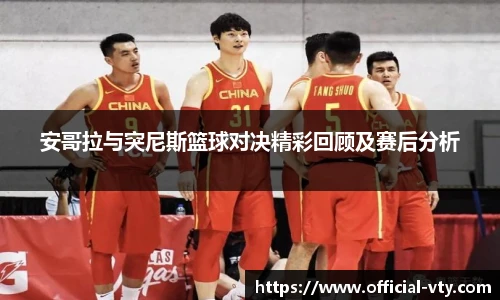 安哥拉与突尼斯篮球对决精彩回顾及赛后分析