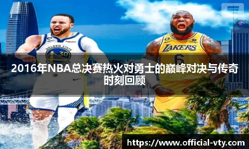 2016年NBA总决赛热火对勇士的巅峰对决与传奇时刻回顾