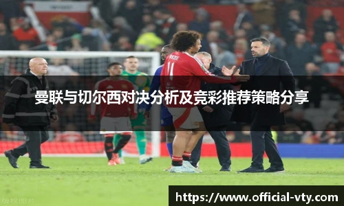 曼联与切尔西对决分析及竞彩推荐策略分享