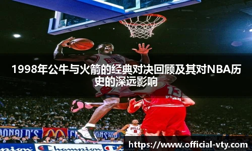 1998年公牛与火箭的经典对决回顾及其对NBA历史的深远影响