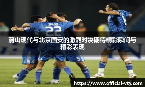 蔚山现代与北京国安的激烈对决期待精彩瞬间与精彩表现